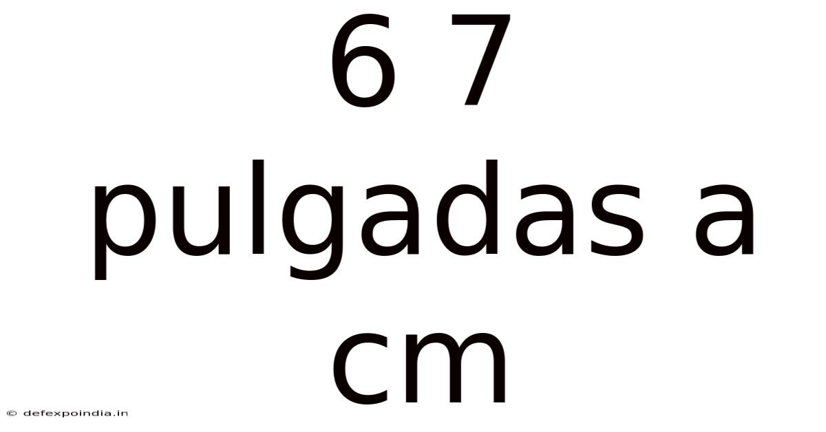 6 7 Pulgadas A Cm