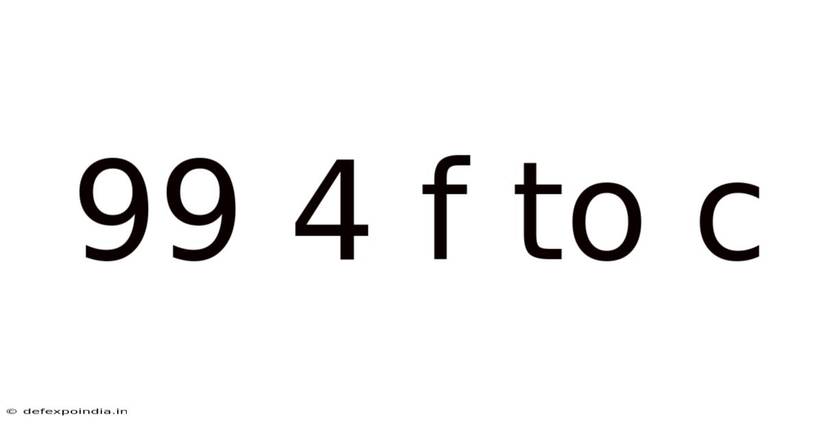 99 4 F To C