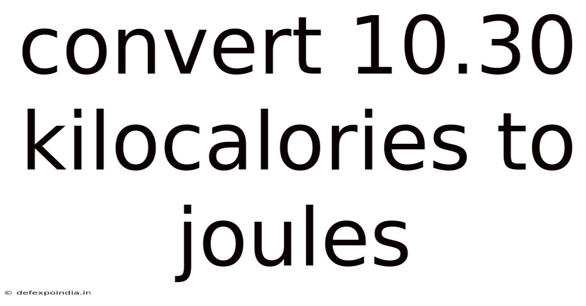 Convert 10.30 Kilocalories To Joules