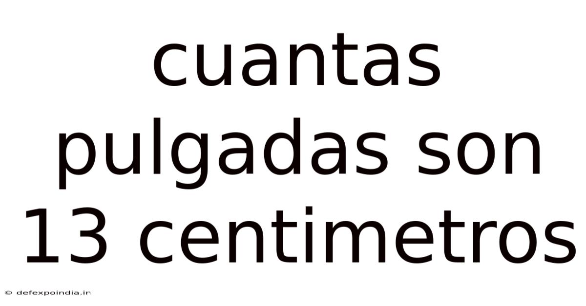 Cuantas Pulgadas Son 13 Centimetros