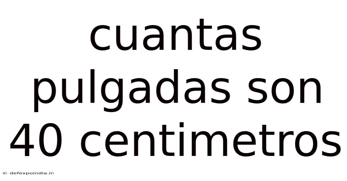 Cuantas Pulgadas Son 40 Centimetros