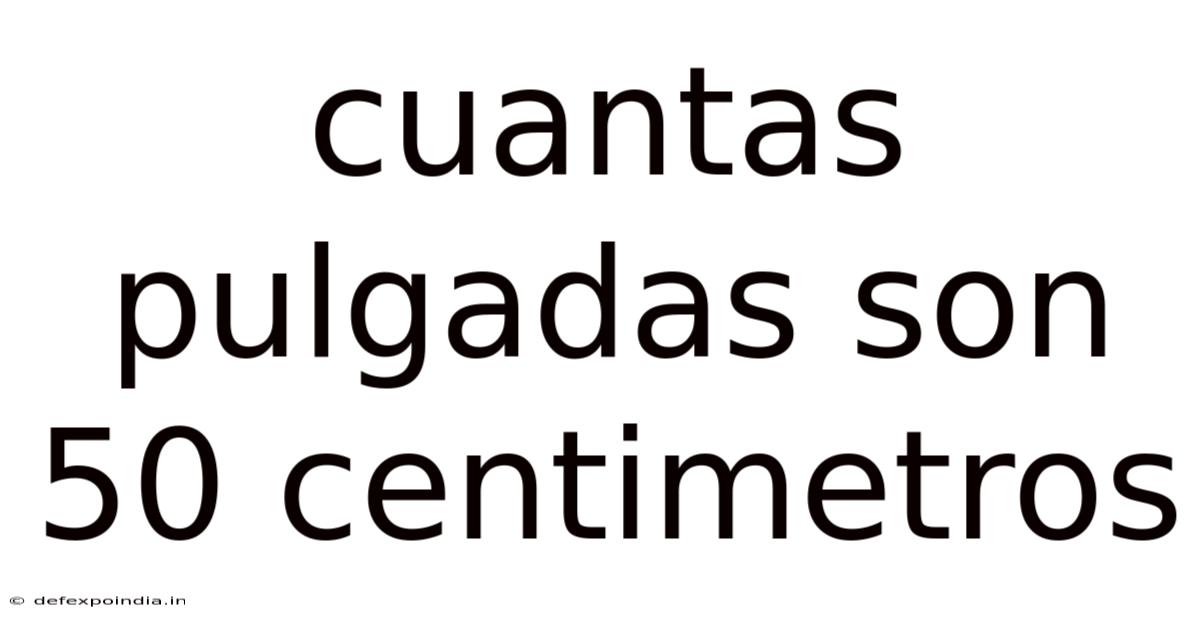 Cuantas Pulgadas Son 50 Centimetros