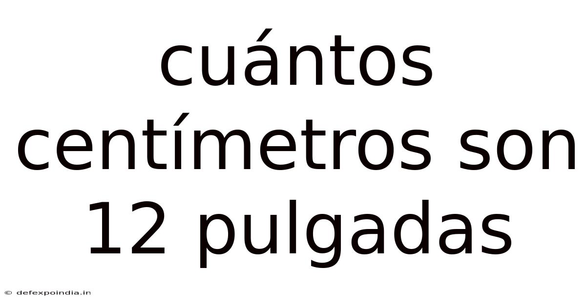 Cuántos Centímetros Son 12 Pulgadas