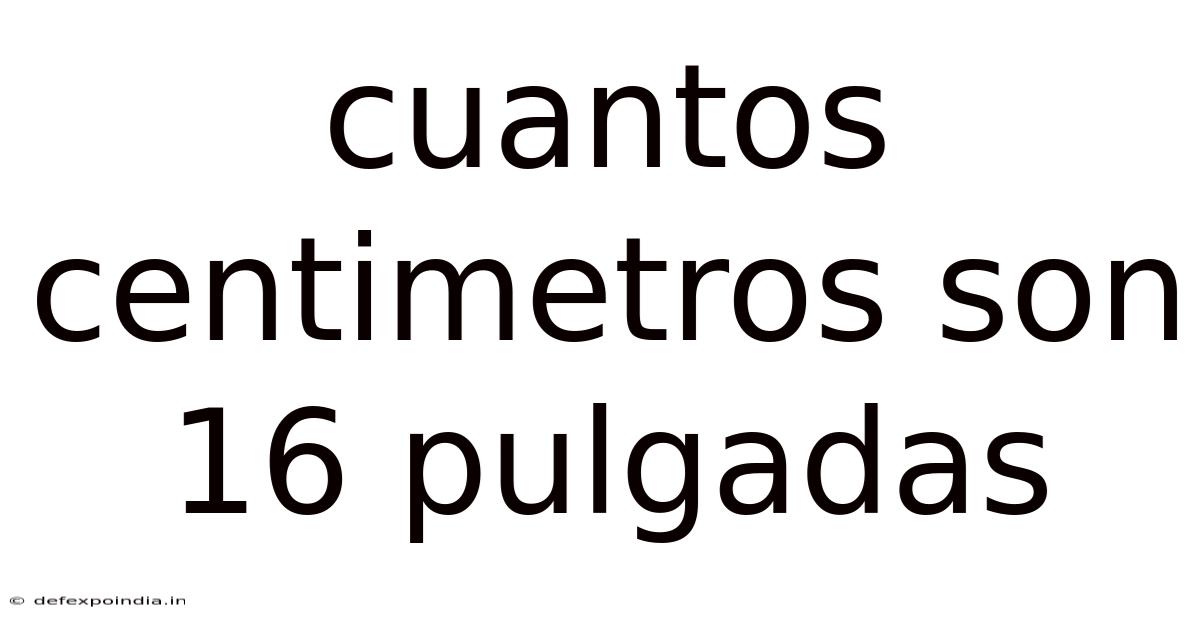 Cuantos Centimetros Son 16 Pulgadas