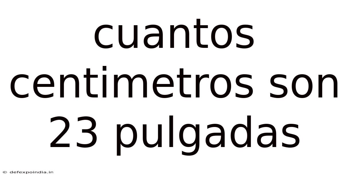 Cuantos Centimetros Son 23 Pulgadas