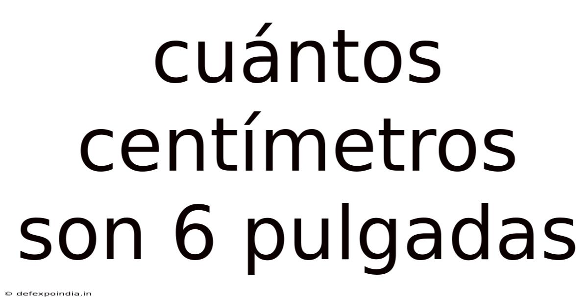 Cuántos Centímetros Son 6 Pulgadas