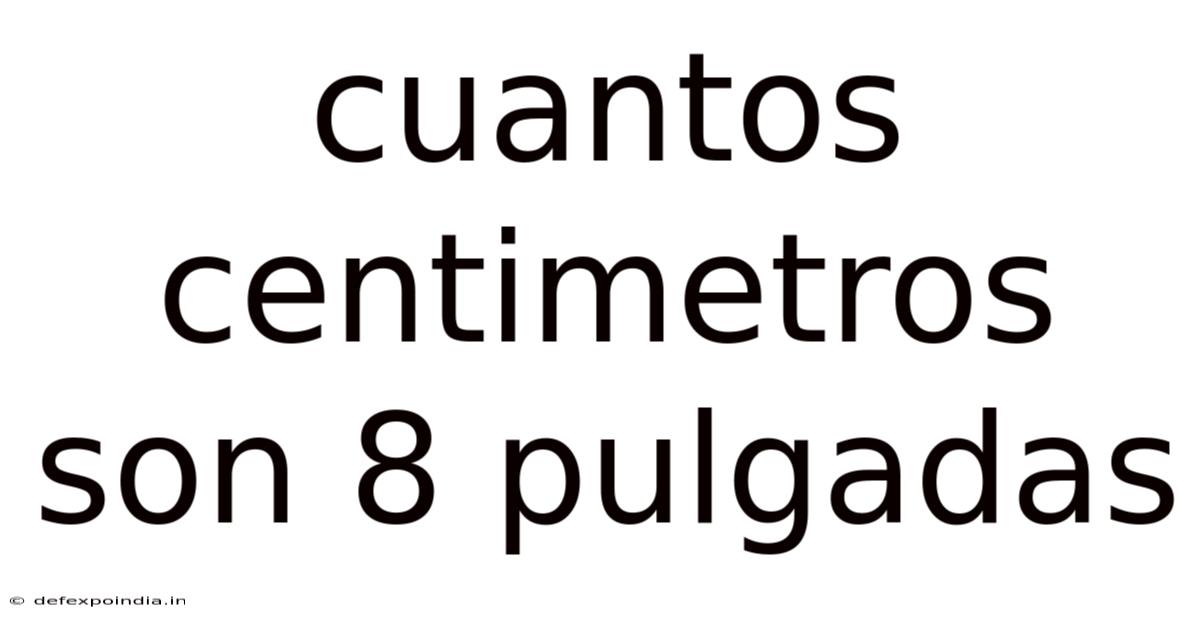 Cuantos Centimetros Son 8 Pulgadas