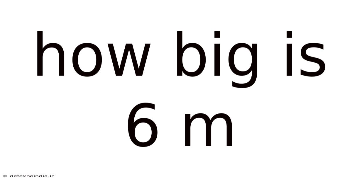 How Big Is 6 M