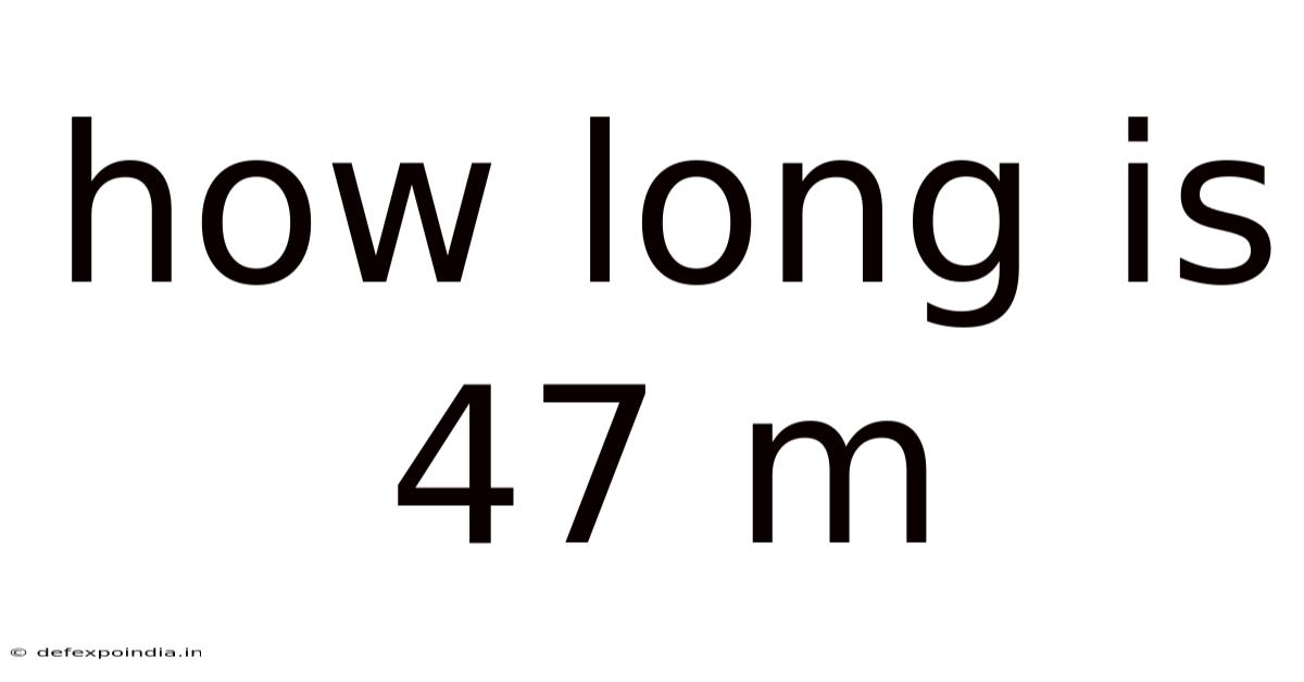 How Long Is 47 M